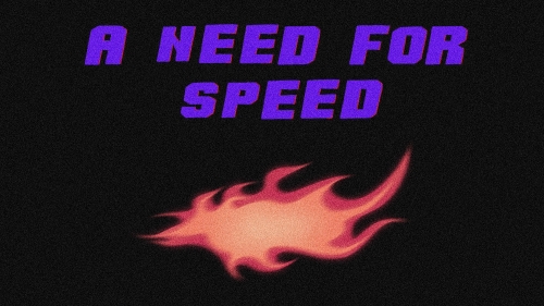 Flyer with block purple text reading "A NEED FOR SPEED" on top of a grainy black background. An orange and red flame sits below the text.