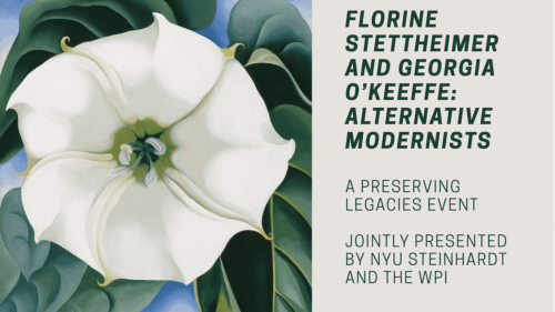 A flyer featuring a flower reads "Florine Stettheimer and Georgia O'Keeffe: Alternative Modernists, A Preserving Legacies Event, Jointly Presented by NYU Steinhardt and the WPI."