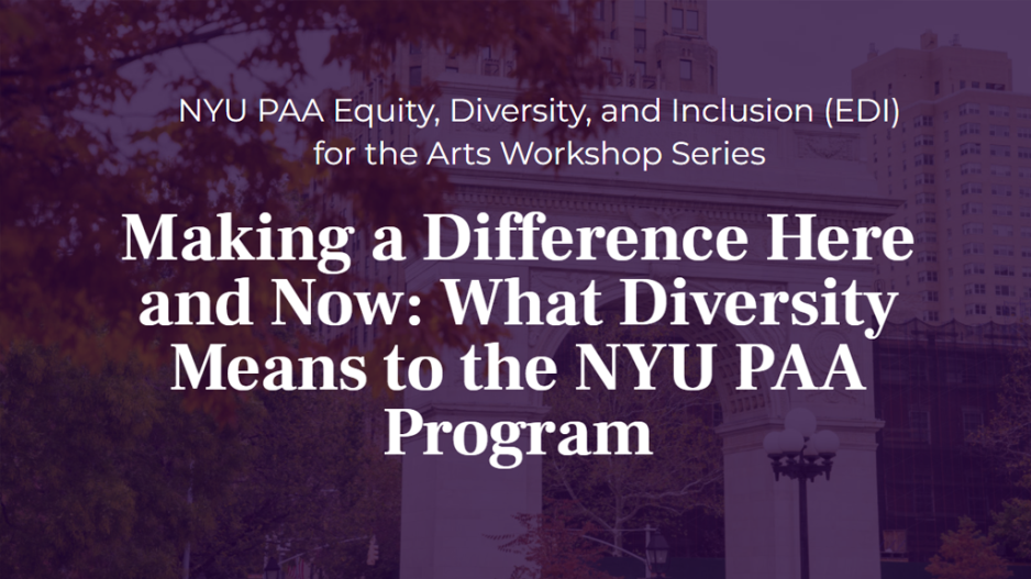 PAA EDI for the Arts Workshop Slide Cover with the workshop title, which reads “Making a Difference Here and Now: What Diversity Means to the NYU PAA Program”