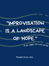 "Improvisation is a landscape of hope." - Alan Turry, DA, LCAT, MT-BC