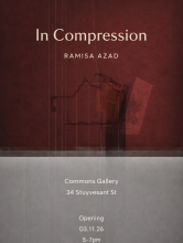 Flyer for In Compression by Ramisa Azad in the Commons Gallery 34 Stuyvesant Street Opening March 11, 2026 from 5-7pm
